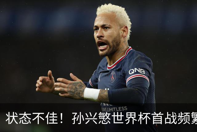 状态不佳！孙兴慜世界杯首战频繁失良机 韩媒：令人失望！